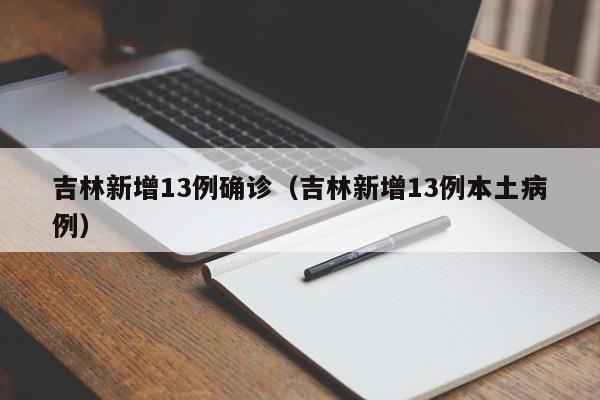吉林新增13例确诊(吉林新增13例本土病例)