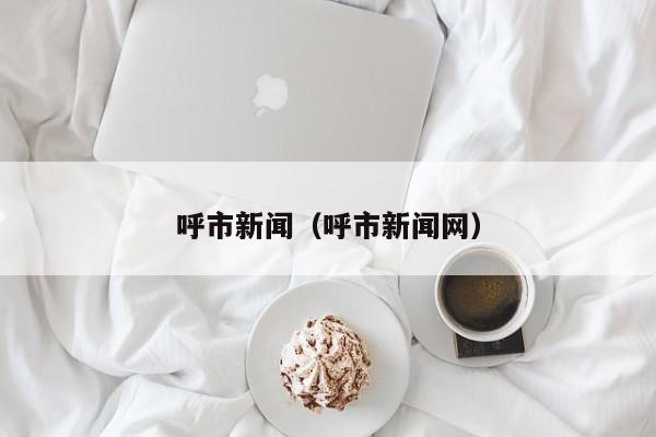 呼市新闻(呼市新闻网)