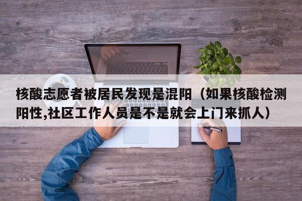 核酸志愿者被居民发现是混阳(如果核酸检测阳性,社区工作人员是不是就会上门来抓人)