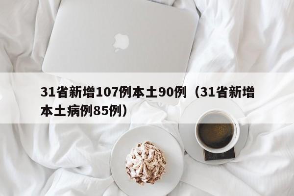 31省新增107例本土90例(31省新增本土病例85例)