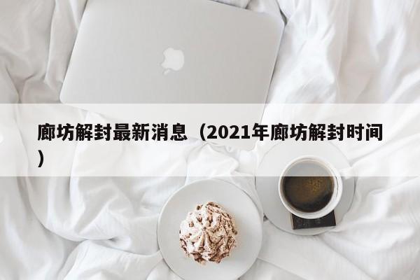 廊坊解封最新消息(2021年廊坊解封时间)