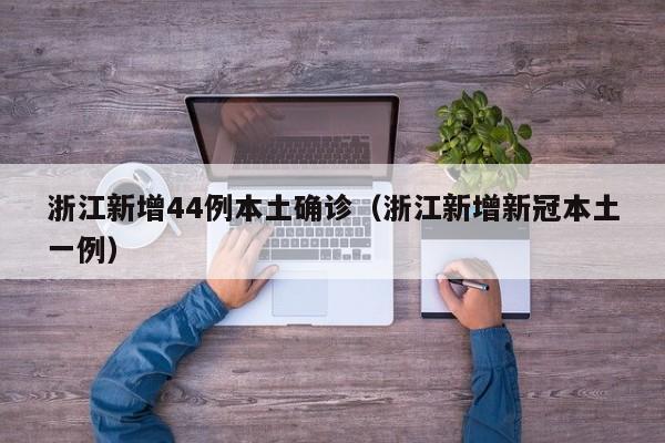 浙江新增44例本土确诊(浙江新增新冠本土一例)