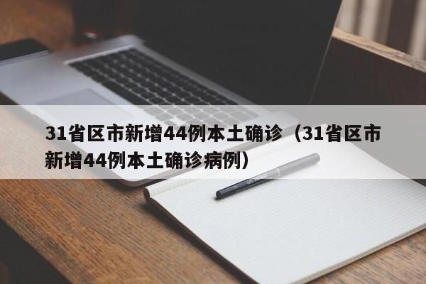 31省区市新增44例本土确诊(31省区市新增44例本土确诊病例)