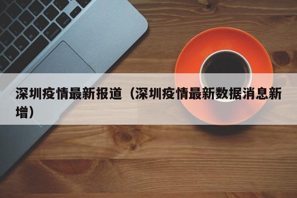 深圳疫情最新报道(深圳疫情最新数据消息新增)
