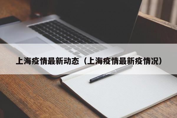 上海疫情最新动态(上海疫情最新疫情况)