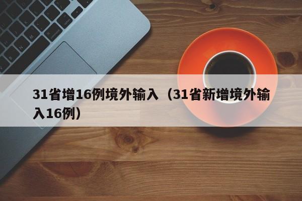 31省增16例境外输入(31省新增境外输入16例)