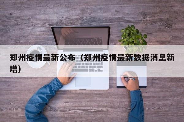 郑州疫情最新公布(郑州疫情最新数据消息新增)