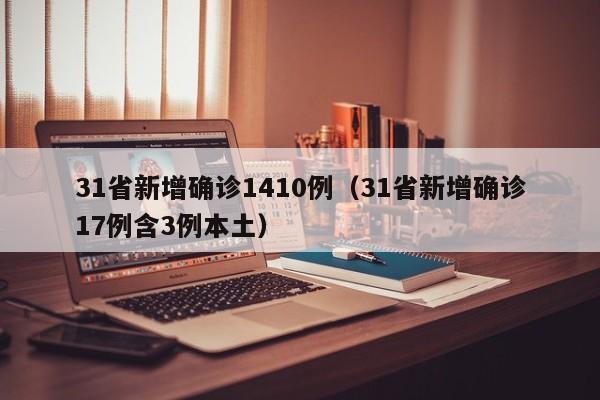 31省新增确诊1410例(31省新增确诊17例含3例本土)