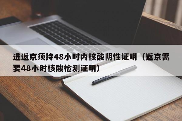 进返京须持48小时内核酸阴性证明(返京需要48小时核酸检测证明)