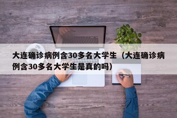 大连确诊病例含30多名大学生(大连确诊病例含30多名大学生是真的吗)