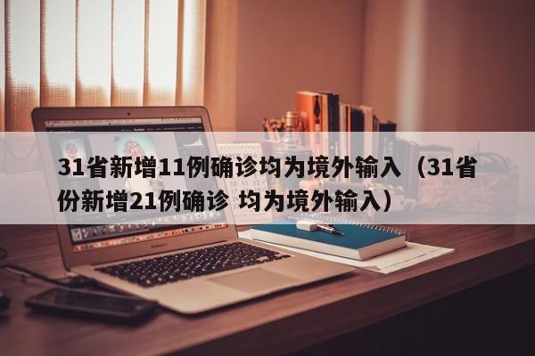 31省新增11例确诊均为境外输入(31省份新增21例确诊 均为境外输入)
