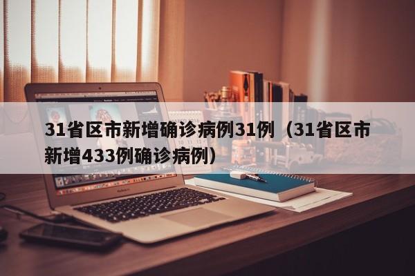 31省区市新增确诊病例31例(31省区市新增433例确诊病例)