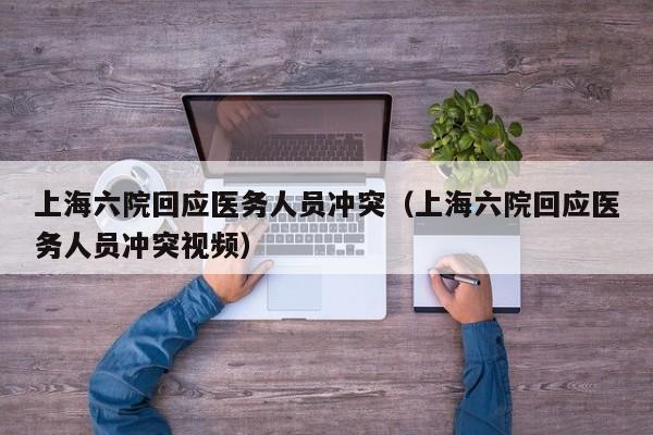 上海六院回应医务人员冲突(上海六院回应医务人员冲突视频)
