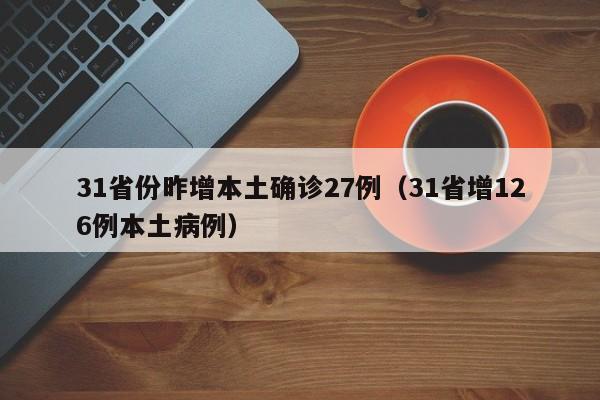 31省份昨增本土确诊27例(31省增126例本土病例)