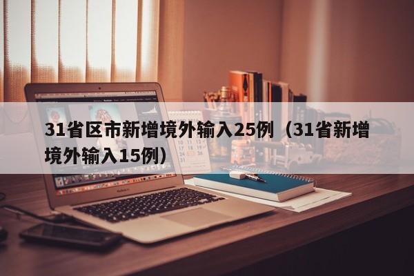 31省区市新增境外输入25例(31省新增境外输入15例)