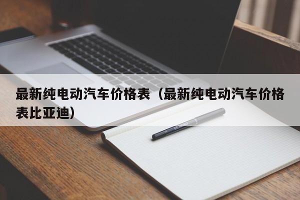 最新纯电动汽车价格表(最新纯电动汽车价格表比亚迪)
