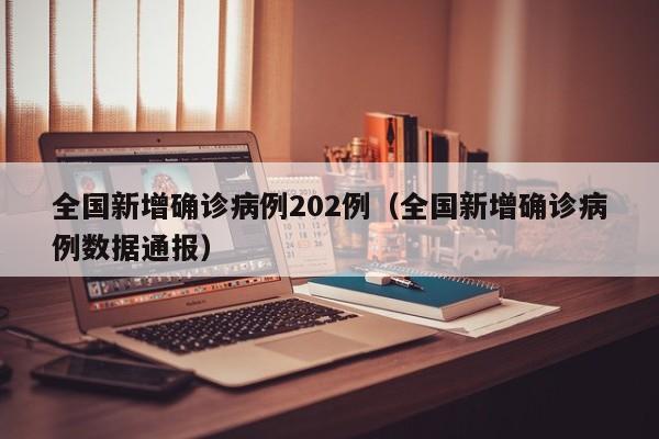 全国新增确诊病例202例(全国新增确诊病例数据通报)