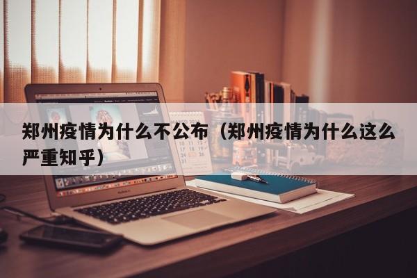 郑州疫情为什么不公布(郑州疫情为什么这么严重知乎)