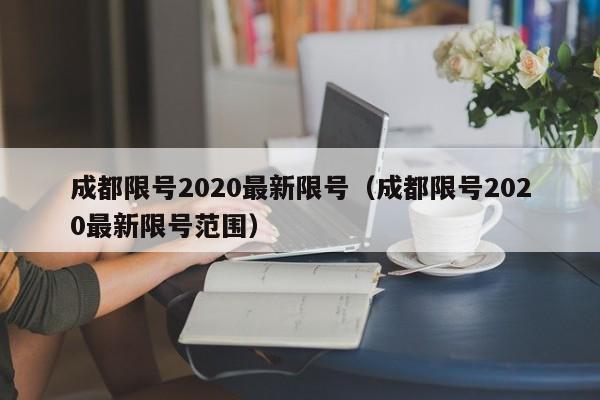 成都限号2020最新限号(成都限号2020最新限号范围)