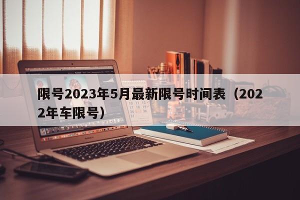 限号2023年5月最新限号时间表(2022年车限号)