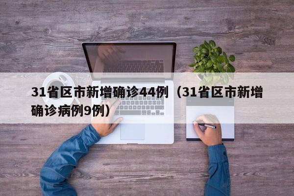 31省区市新增确诊44例(31省区市新增确诊病例9例)