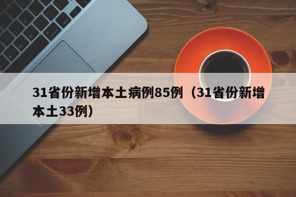 31省份新增本土病例85例(31省份新增本土33例)
