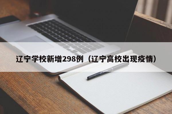 辽宁学校新增298例(辽宁高校出现疫情)