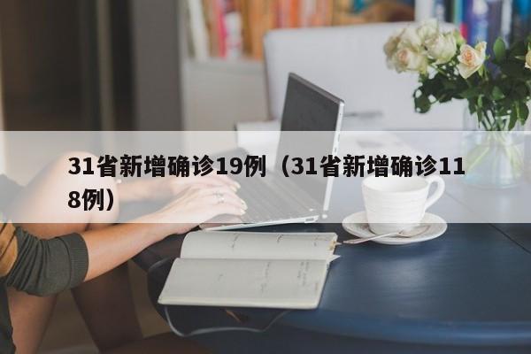 31省新增确诊19例(31省新增确诊118例)