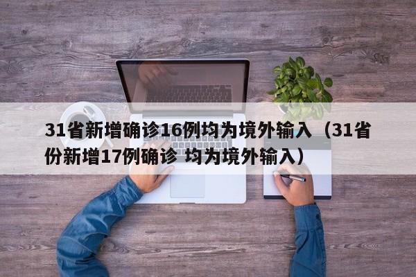 31省新增确诊16例均为境外输入(31省份新增17例确诊 均为境外输入)