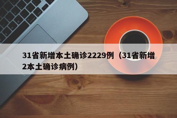 31省新增本土确诊2229例（31省新增2本土确诊病例）