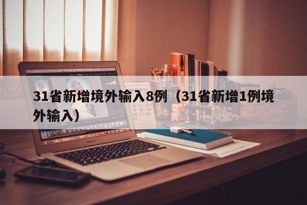 31省新增境外输入8例（31省新增1例境外输入）
