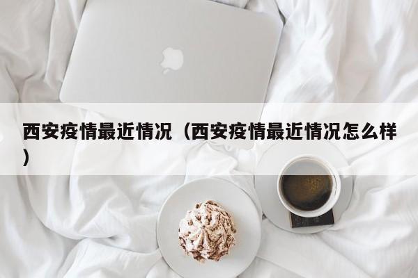 西安疫情最近情况(西安疫情最近情况怎么样)