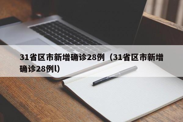31省区市新增确诊28例(31省区市新增确诊28例l)