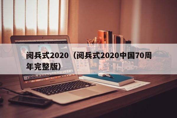 阅兵式2020(阅兵式2020中国70周年完整版)