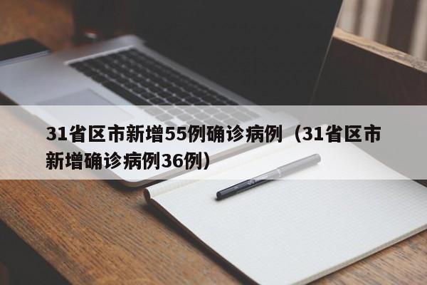 31省区市新增55例确诊病例(31省区市新增确诊病例36例)