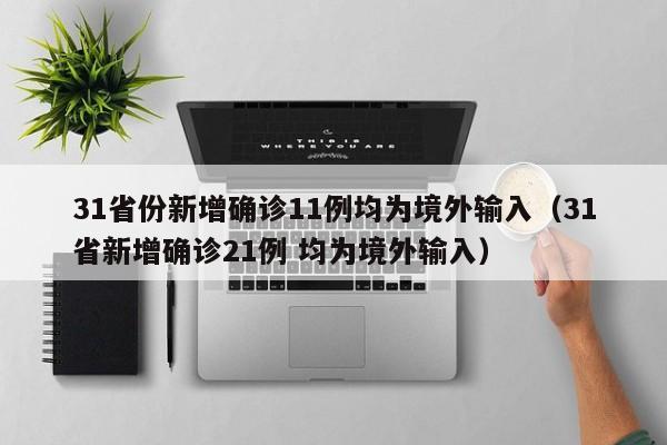 31省份新增确诊11例均为境外输入(31省新增确诊21例 均为境外输入)