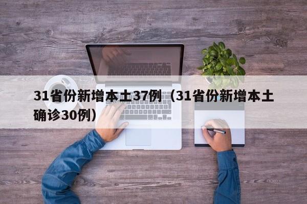 31省份新增本土37例(31省份新增本土确诊30例)