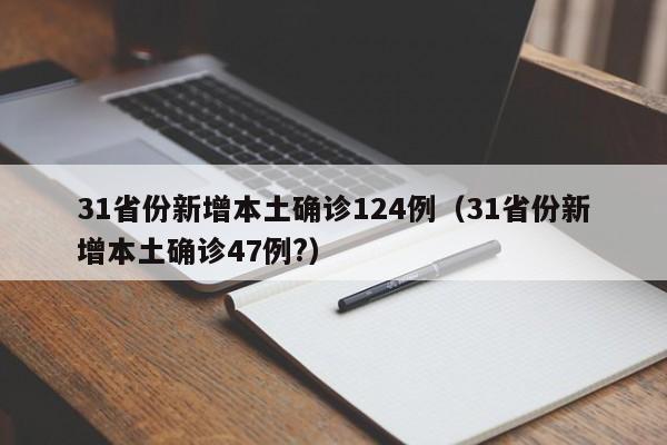 31省份新增本土确诊124例(31省份新增本土确诊47例?)