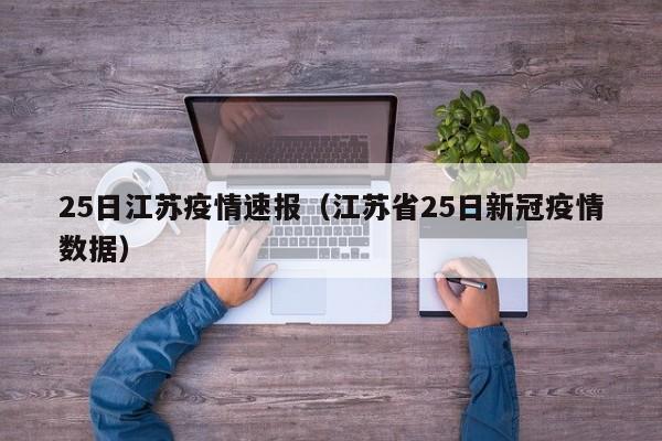 25日江苏疫情速报(江苏省25日新冠疫情数据)