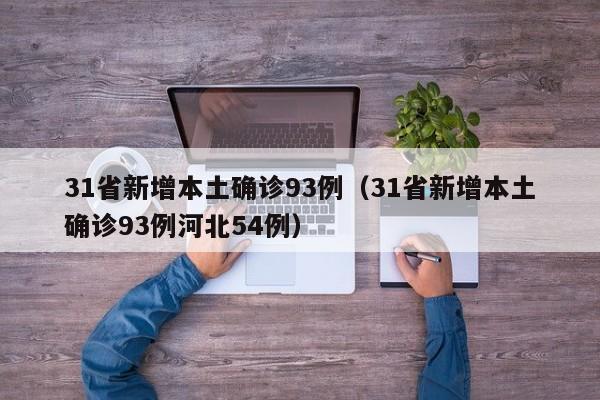 31省新增本土确诊93例(31省新增本土确诊93例河北54例)