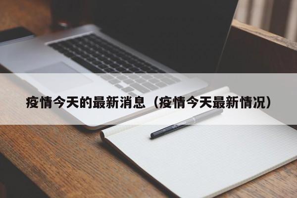 疫情今天的最新消息(疫情今天最新情况)