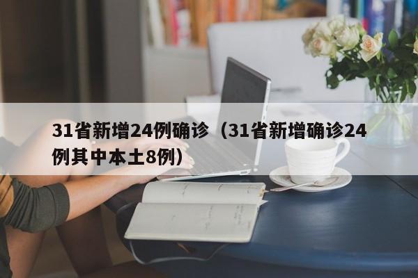 31省新增24例确诊(31省新增确诊24例其中本土8例)