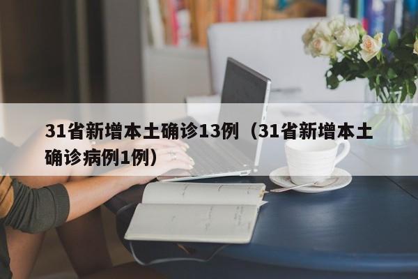 31省新增本土确诊13例(31省新增本土确诊病例1例)