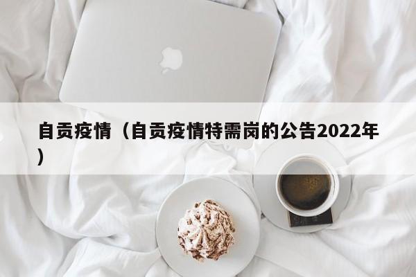自贡疫情(自贡疫情特需岗的公告2022年)