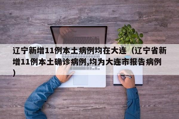 辽宁新增11例本土病例均在大连(辽宁省新增11例本土确诊病例,均为大连市报告病例)