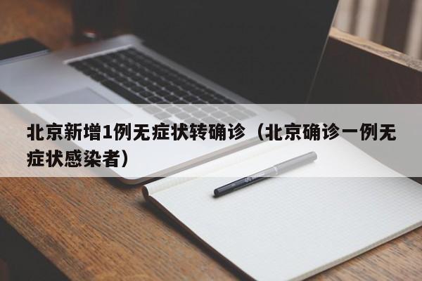 北京新增1例无症状转确诊(北京确诊一例无症状感染者)