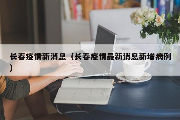 长春疫情新消息(长春疫情最新消息新增病例)