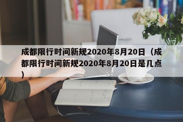 成都限行时间新规2020年8月20日(成都限行时间新规2020年8月20日是几点)