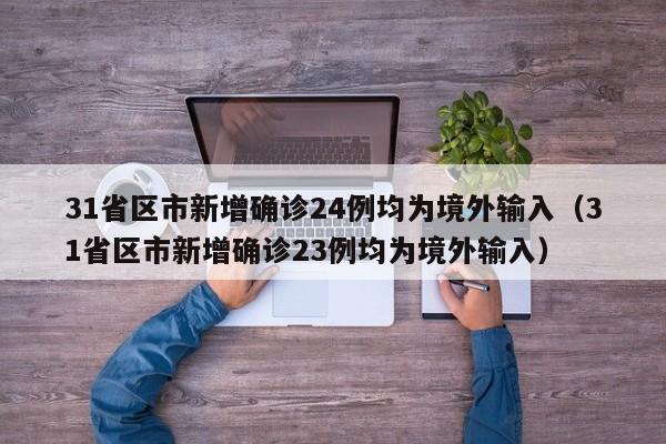 31省区市新增确诊24例均为境外输入(31省区市新增确诊23例均为境外输入)