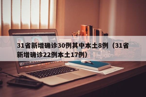 31省新增确诊30例其中本土8例(31省新增确诊22例本土17例)